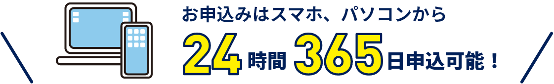 お申し込みはスマホ、パソコンから24時間365日申込可能！