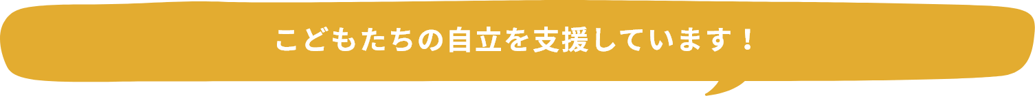 こどもたちの自立を支援しています！