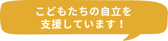 こどもたちの自立を支援しています！