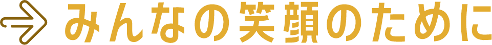 みんなの笑顔のために