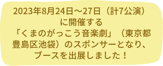 2023年8月24日～27日（計7公演）に開催する「くまのがっこう音楽劇」（東京都豊島区池袋）のスポンサーとなり、ブースを出展しました！