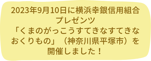 2023年9月10日に横浜幸銀信用組合プレゼンツ「くまのがっこうすてきなすてきなおくりもの」（神奈川県平塚市）を開催しました！